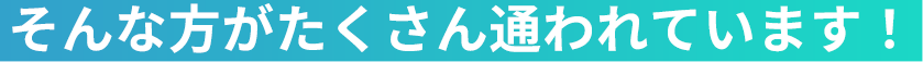 そんな方がたくさん通われています！