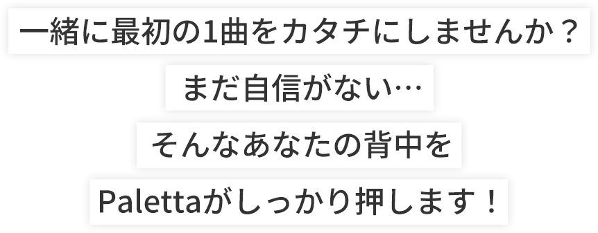 一緒に最初の1曲をカタチにしませんか？まだ自信がない…そんなあなたの背中をPalettaがしっかり押します！